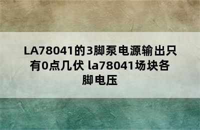 LA78041的3脚泵电源输出只有0点几伏 la78041场块各脚电压